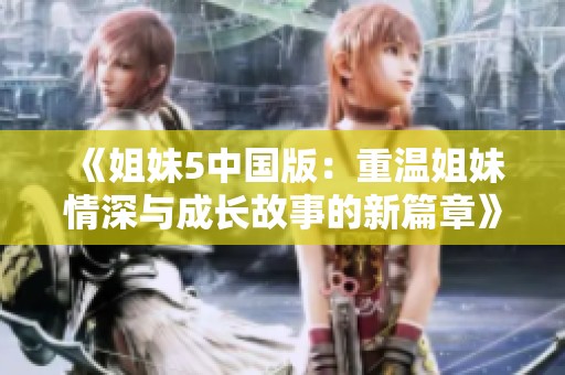 《姐妹5中国版：重温姐妹情深与成长故事的新篇章》