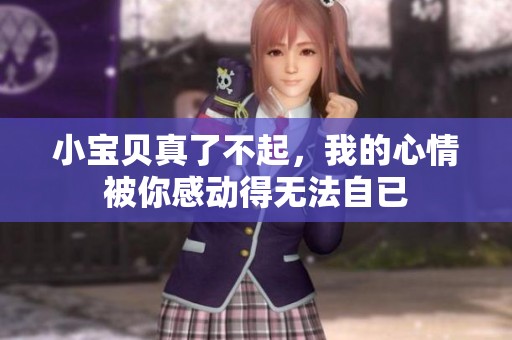 小宝贝真了不起，我的心情被你感动得无法自已