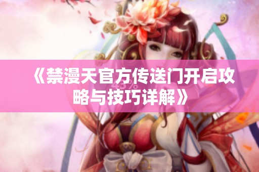 《禁漫天官方传送门开启攻略与技巧详解》
