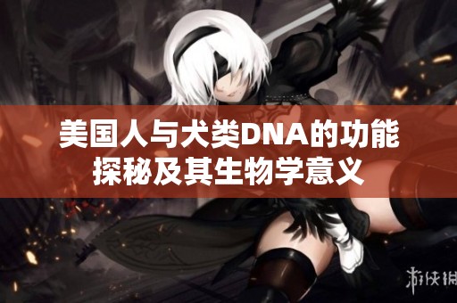 美国人与犬类DNA的功能探秘及其生物学意义