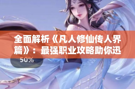 全面解析《凡人修仙传人界篇》：最强职业攻略助你迅速崛起！