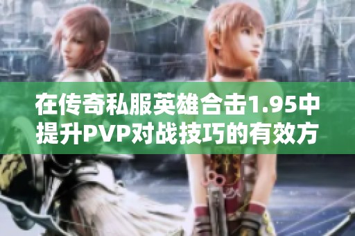 在传奇私服英雄合击1.95中提升PVP对战技巧的有效方法与策略探讨