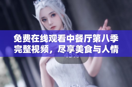 免费在线观看中餐厅第八季完整视频，尽享美食与人情故事