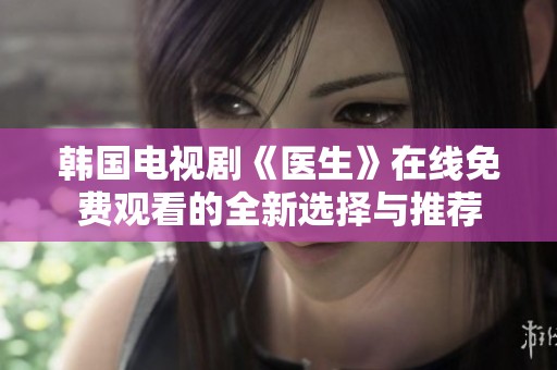 韩国电视剧《医生》在线免费观看的全新选择与推荐