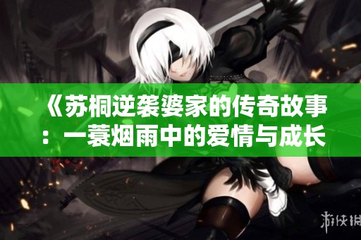 《苏桐逆袭婆家的传奇故事：一蓑烟雨中的爱情与成长》