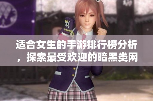 适合女生的手游排行榜分析，探索最受欢迎的暗黑类网络游戏推荐
