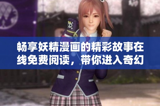 畅享妖精漫画的精彩故事在线免费阅读，带你进入奇幻世界！