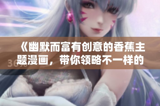 《幽默而富有创意的香蕉主题漫画，带你领略不一样的搞笑风格》