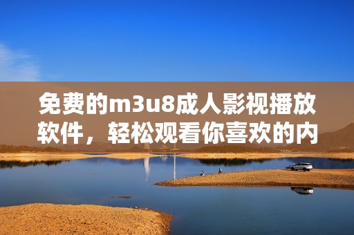 免费的m3u8成人影视播放软件，轻松观看你喜欢的内容