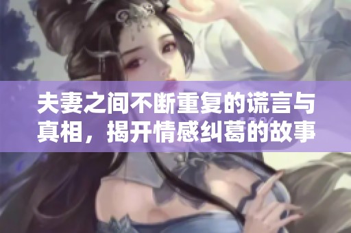 夫妻之间不断重复的谎言与真相，揭开情感纠葛的故事情节
