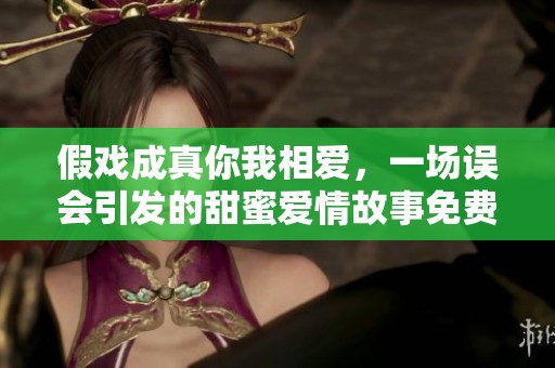 假戏成真你我相爱，一场误会引发的甜蜜爱情故事免费阅读