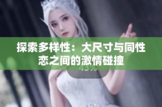 探索多样性：大尺寸与同性恋之间的激情碰撞