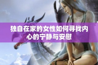 独自在家的女性如何寻找内心的宁静与安慰