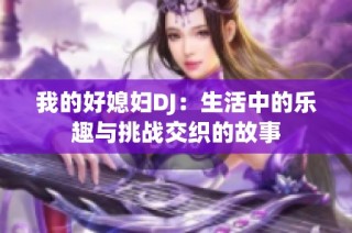 我的好媳妇DJ：生活中的乐趣与挑战交织的故事