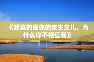 《我真的是你的亲生女儿，为什么你不相信我》