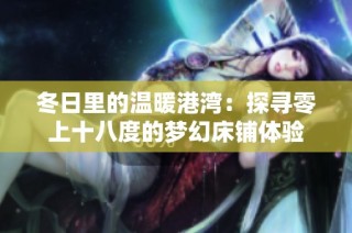 冬日里的温暖港湾：探寻零上十八度的梦幻床铺体验