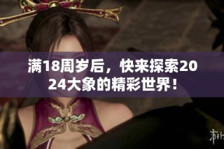 满18周岁后，快来探索2024大象的精彩世界！