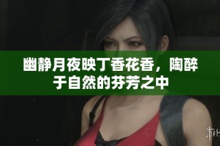 幽静月夜映丁香花香，陶醉于自然的芬芳之中