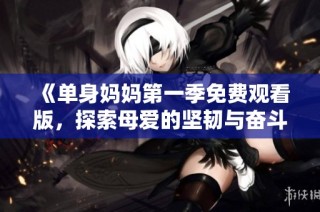 《单身妈妈第一季免费观看版，探索母爱的坚韧与奋斗》