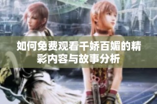 如何免费观看千娇百媚的精彩内容与故事分析