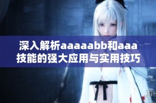 深入解析aaaaabb和aaa技能的强大应用与实用技巧