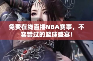 免费在线直播NBA赛事，不容错过的篮球盛宴！