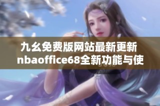 九幺免费版网站最新更新 nbaoffice68全新功能与使用指南