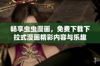 畅享虫虫漫画，免费下载下拉式漫画精彩内容与乐趣