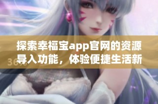 探索幸福宝app官网的资源导入功能，体验便捷生活新方式