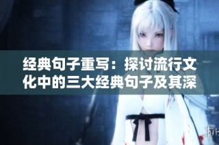 经典句子重写：探讨流行文化中的三大经典句子及其深远影响