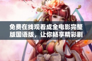 免费在线观看成全电影完整版国语版，让你畅享精彩剧情！