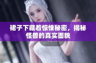 裙子下藏着惊悚秘密，揭秘怪兽的真实面貌