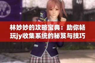 林妙妙的攻略宝典：助你畅玩jy收集系统的秘笈与技巧