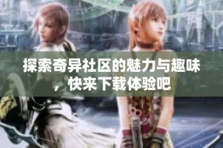 探索奇异社区的魅力与趣味，快来下载体验吧
