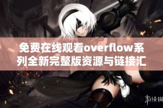 免费在线观看overflow系列全新完整版资源与链接汇总
