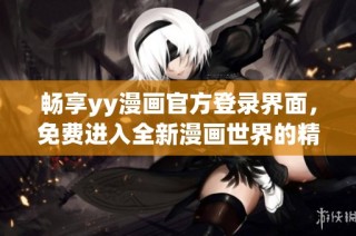 畅享yy漫画官方登录界面，免费进入全新漫画世界的精彩体验