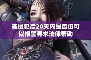 被侵犯后20天内是否仍可以报警寻求法律帮助