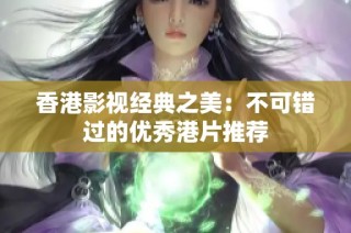 香港影视经典之美：不可错过的优秀港片推荐