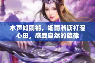 水声如铜锵，细雨淅沥打湿心田，感受自然的旋律