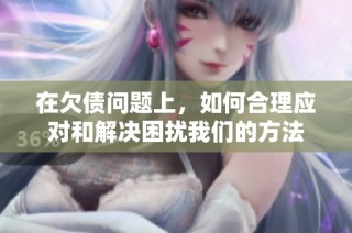 在欠债问题上，如何合理应对和解决困扰我们的方法