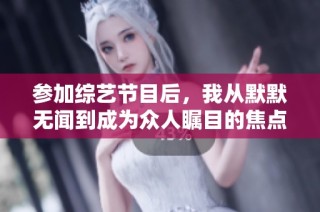 参加综艺节目后，我从默默无闻到成为众人瞩目的焦点