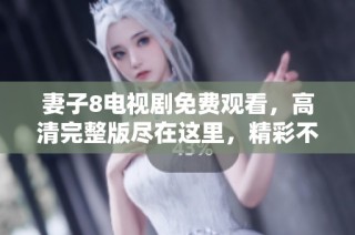 妻子8电视剧免费观看，高清完整版尽在这里，精彩不容错过
