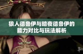 狼人德鲁伊与暗夜德鲁伊的能力对比与玩法解析
