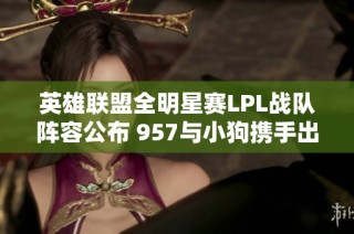 英雄联盟全明星赛LPL战队阵容公布 957与小狗携手出战