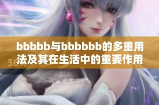 bbbbb与bbbbbb的多重用法及其在生活中的重要作用解析