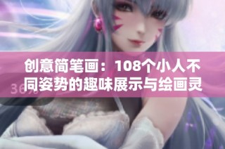 创意简笔画：108个小人不同姿势的趣味展示与绘画灵感