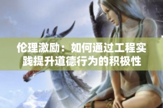 伦理激励：如何通过工程实践提升道德行为的积极性