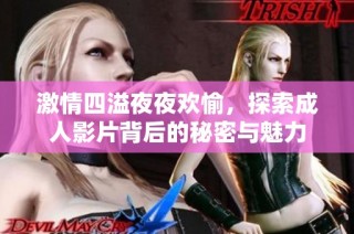 激情四溢夜夜欢愉，探索成人影片背后的秘密与魅力