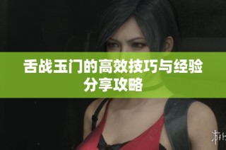 舌战玉门的高效技巧与经验分享攻略