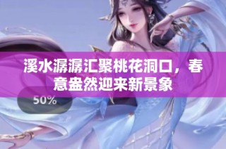 溪水潺潺汇聚桃花洞口，春意盎然迎来新景象